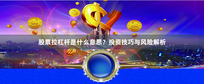 股票拉杠杆是什么意思？投资技巧与风险解析