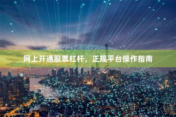 网上开通股票杠杆，正规平台操作指南