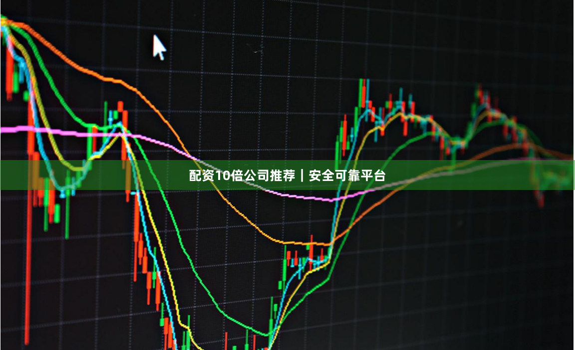 配资10倍公司推荐｜安全可靠平台