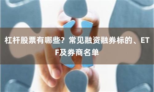 杠杆股票有哪些？常见融资融券标的、ETF及券商名单