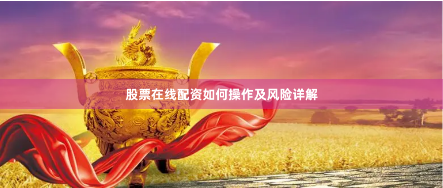 股票在线配资如何操作及风险详解