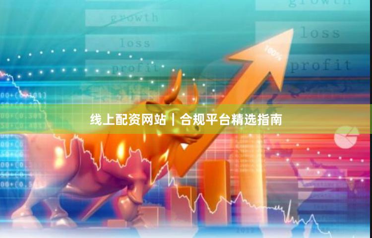 线上配资网站｜合规平台精选指南