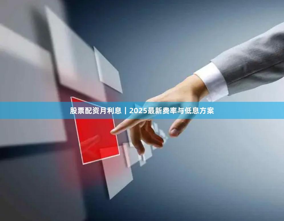 股票配资月利息｜2025最新费率与低息方案