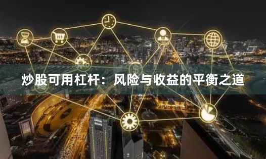 炒股可用杠杆：风险与收益的平衡之道